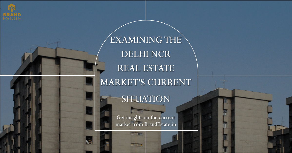 Examining the Delhi NCR Real Estate Market's Current Situation_brandestate.in